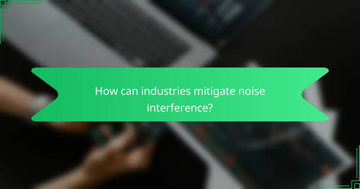 How can industries mitigate noise interference?