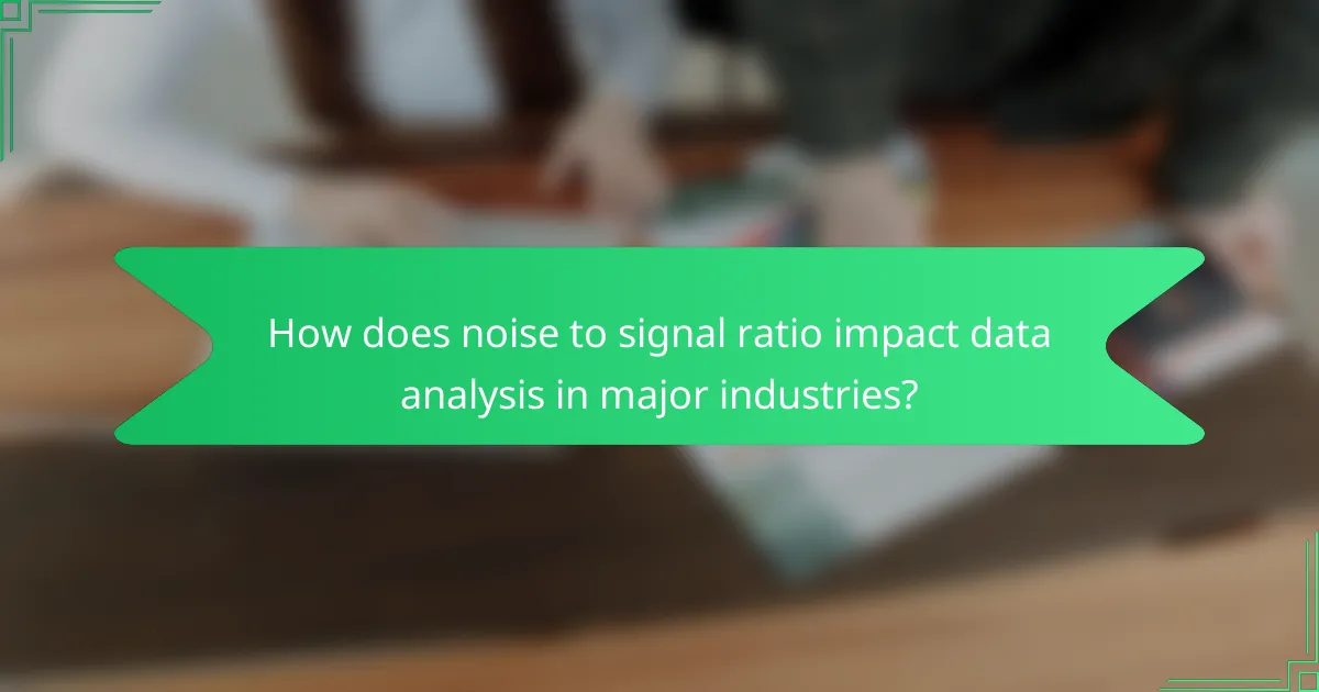 How does noise to signal ratio impact data analysis in major industries?